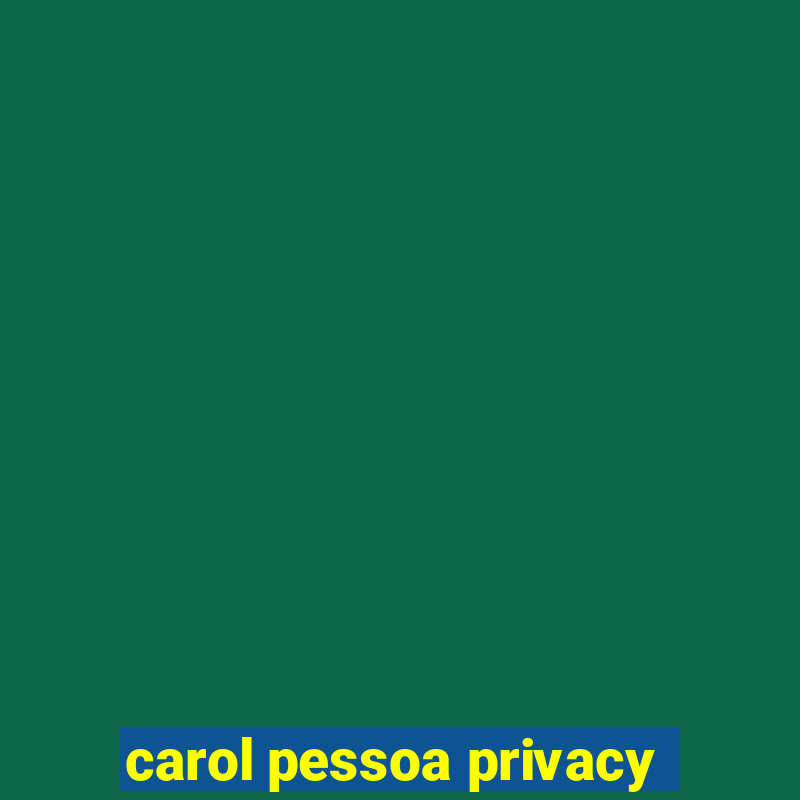 carol pessoa privacy